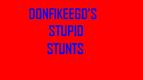 Donfikeegd's Stupid Stunts